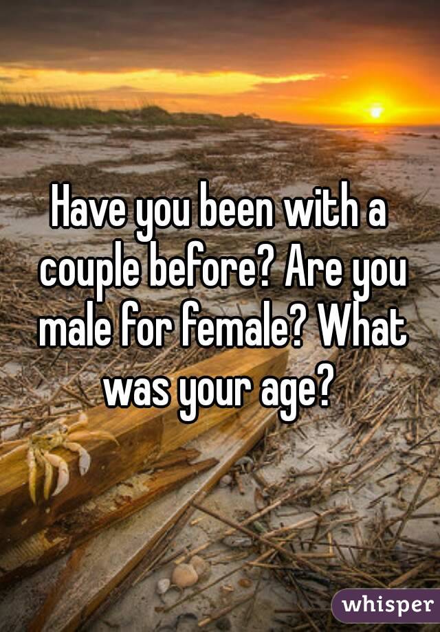 Have you been with a couple before? Are you male for female? What was your age? 