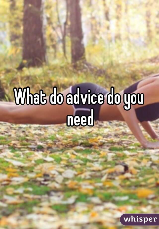 What do advice do you need