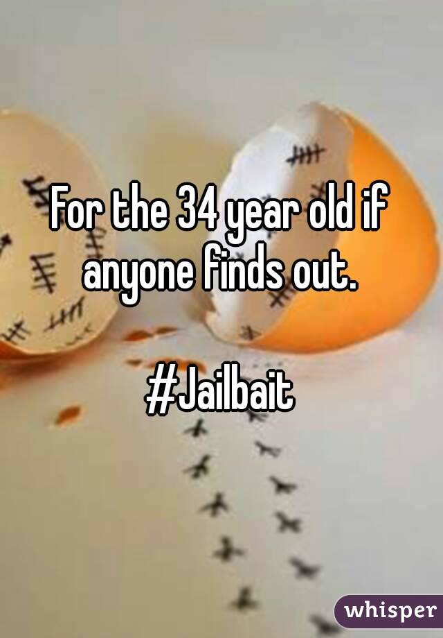 For the 34 year old if anyone finds out. 

#Jailbait