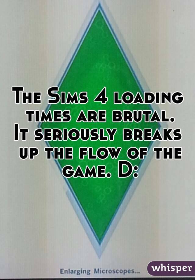 The Sims 4 loading times are brutal.
It seriously breaks up the flow of the game. D: