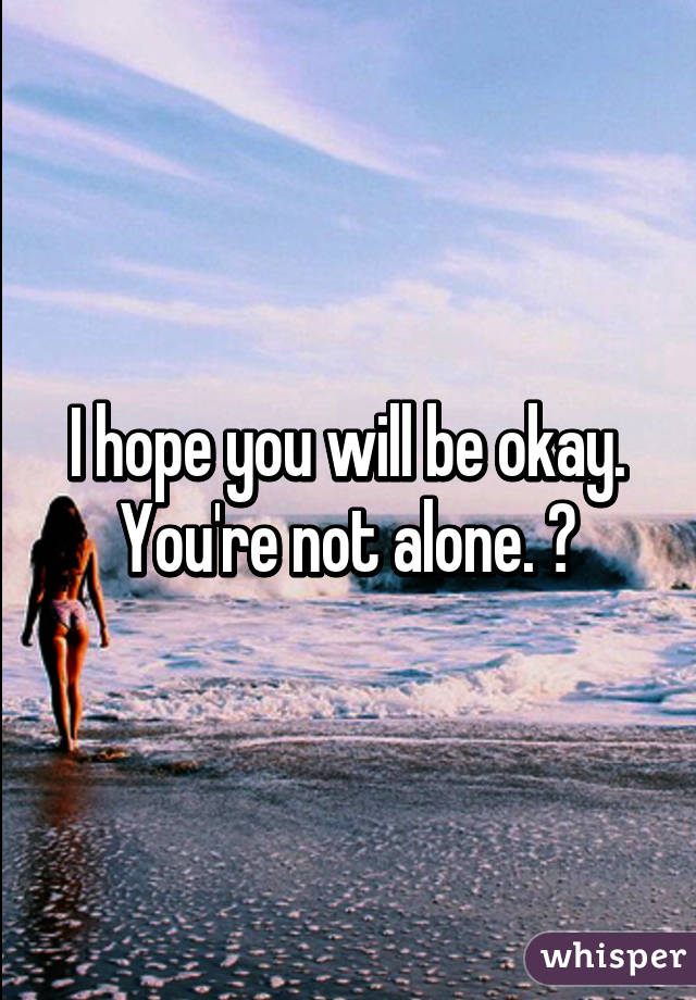 I hope you will be okay. You're not alone. ❤