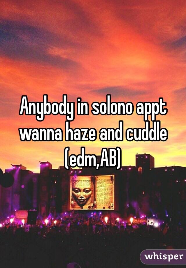 Anybody in solono appt wanna haze and cuddle (edm,AB)