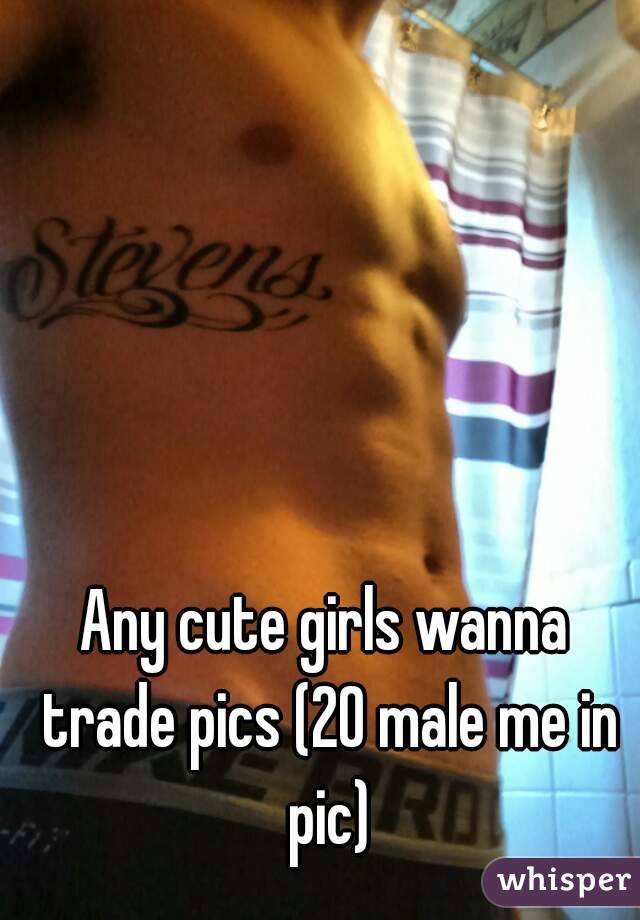 Any cute girls wanna trade pics (20 male me in pic)