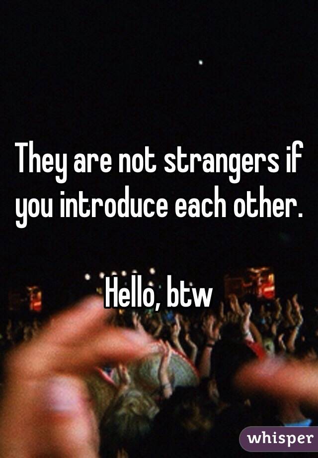 They are not strangers if you introduce each other. 

Hello, btw