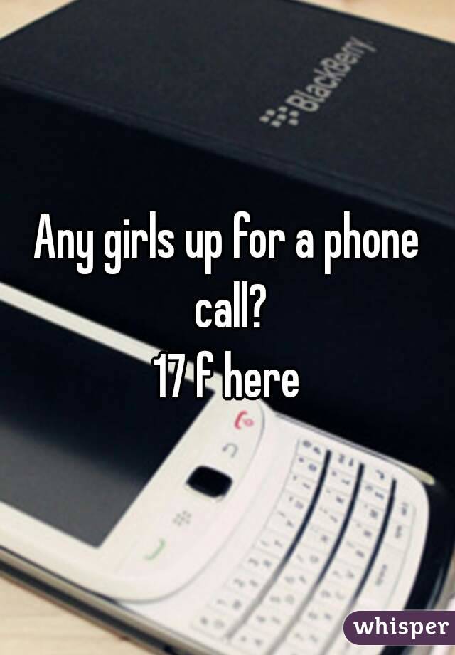 Any girls up for a phone call?
17 f here