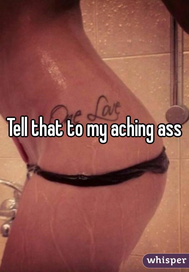 Tell that to my aching ass