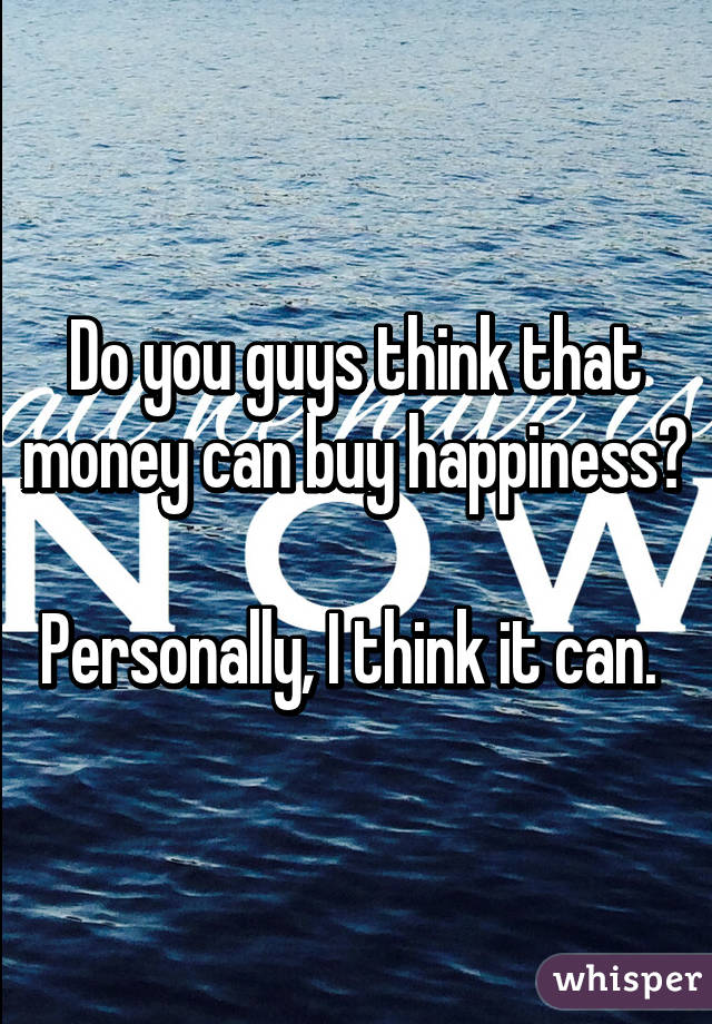 Do you guys think that money can buy happiness?

Personally, I think it can. 