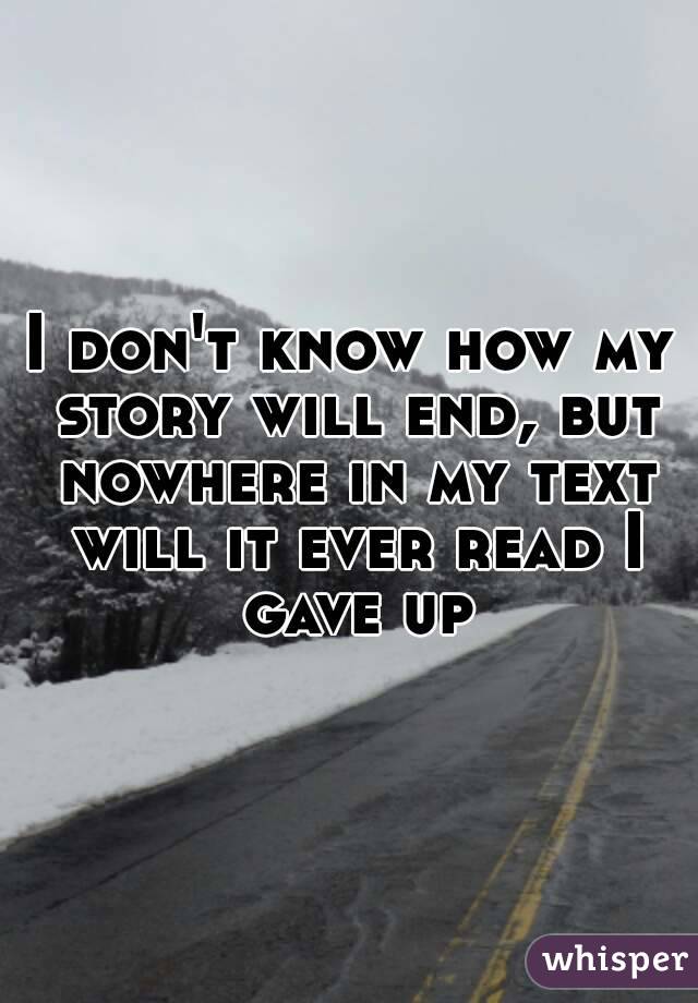 I don't know how my story will end, but nowhere in my text will it ever read I gave up