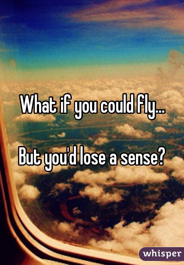 What if you could fly...

But you'd lose a sense?