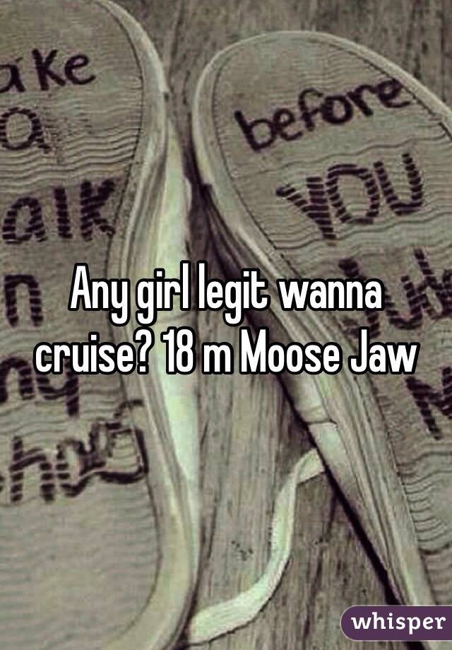 Any girl legit wanna cruise? 18 m Moose Jaw