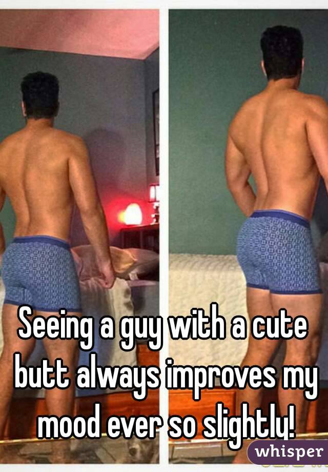 Seeing a guy with a cute butt always improves my mood ever so slightly!