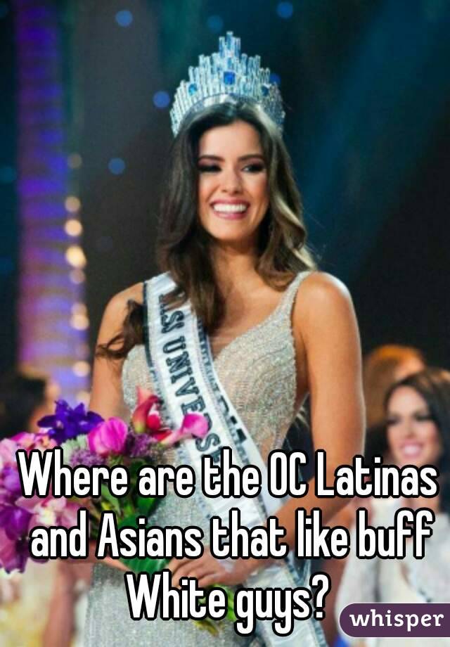 Where are the OC Latinas and Asians that like buff White guys? 