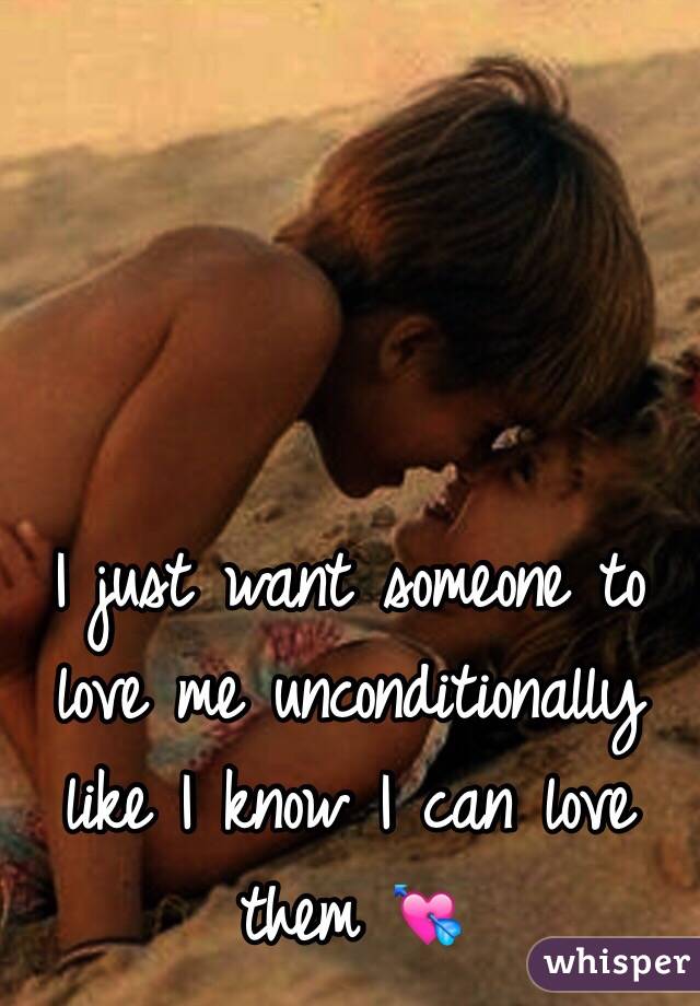 I just want someone to love me unconditionally like I know I can love them 💘