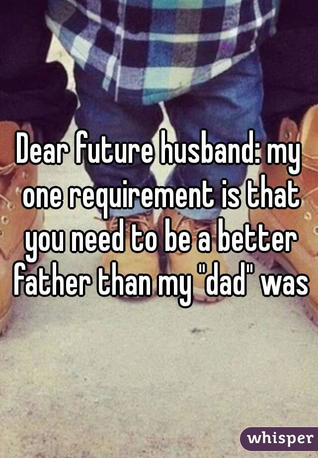 Dear future husband: my one requirement is that you need to be a better father than my "dad" was