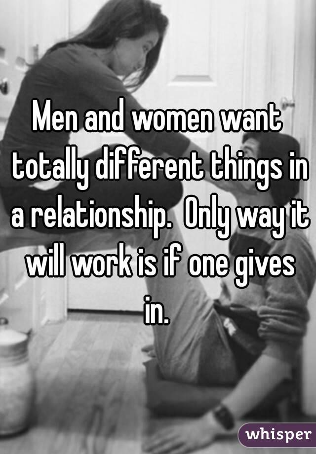 Men and women want totally different things in a relationship.  Only way it will work is if one gives in. 