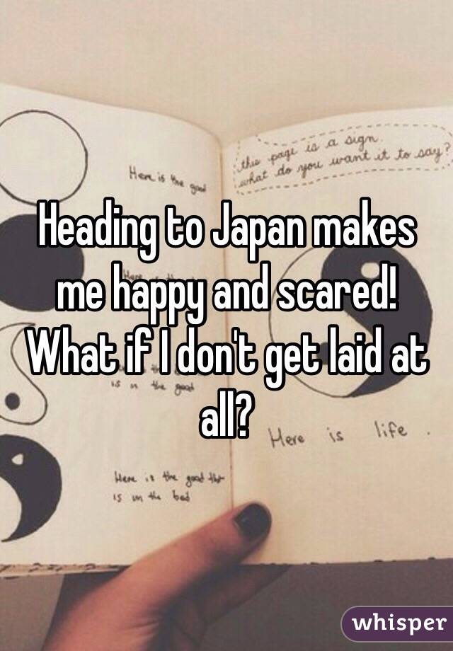 Heading to Japan makes me happy and scared!
What if I don't get laid at all?