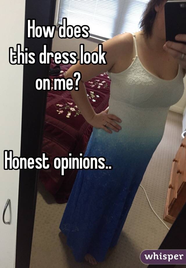 How does
this dress look
on me?


Honest opinions..