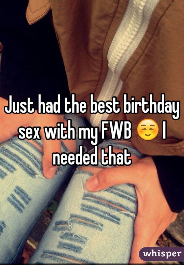 Just had the best birthday sex with my FWB ☺️ I needed that 