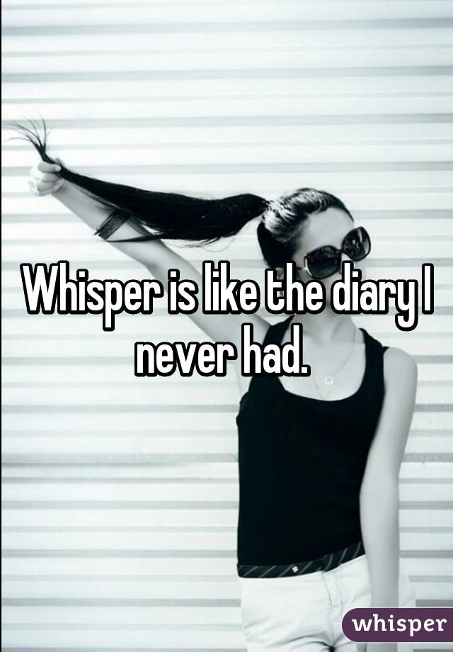 Whisper is like the diary I never had. 