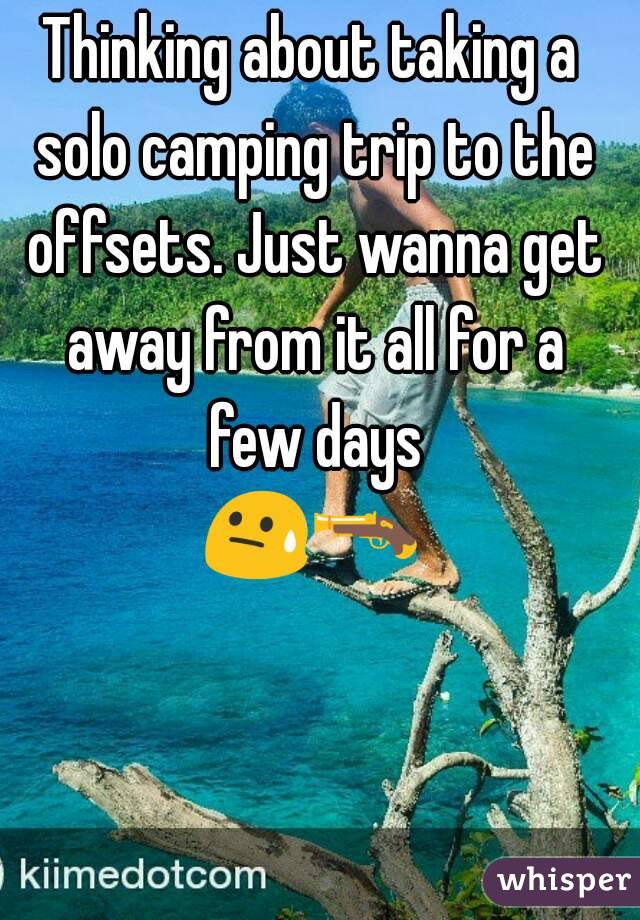 Thinking about taking a solo camping trip to the offsets. Just wanna get away from it all for a few days
😓🔫