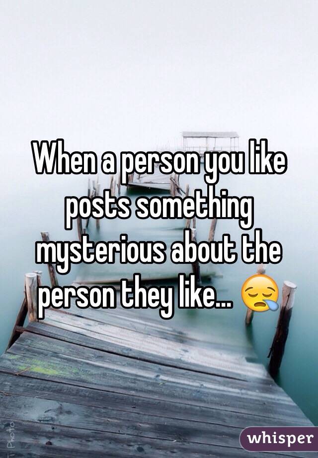 When a person you like posts something mysterious about the person they like... 😪