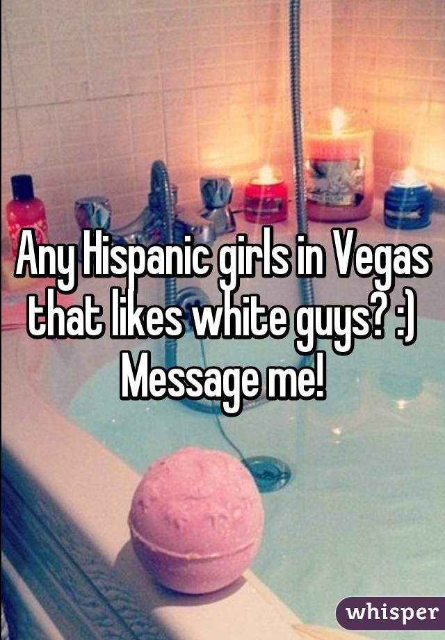 Any Hispanic girls in Vegas that likes white guys? :)
Message me!