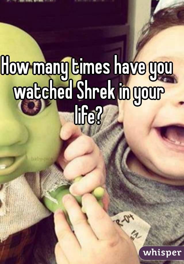 How many times have you watched Shrek in your life?