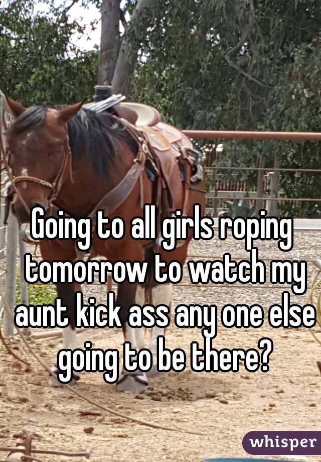 Going to all girls roping tomorrow to watch my aunt kick ass any one else going to be there?