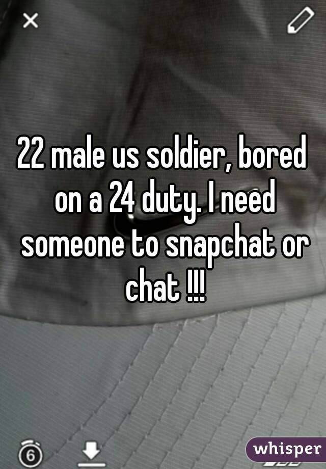 22 male us soldier, bored on a 24 duty. I need someone to snapchat or chat !!!