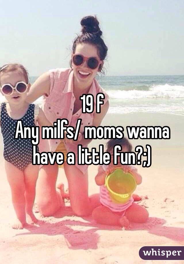 19 f 
Any milfs/ moms wanna have a little fun?;)