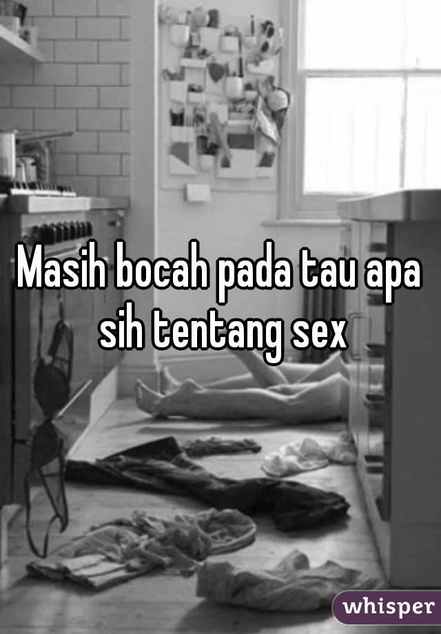 Masih bocah pada tau apa sih tentang sex