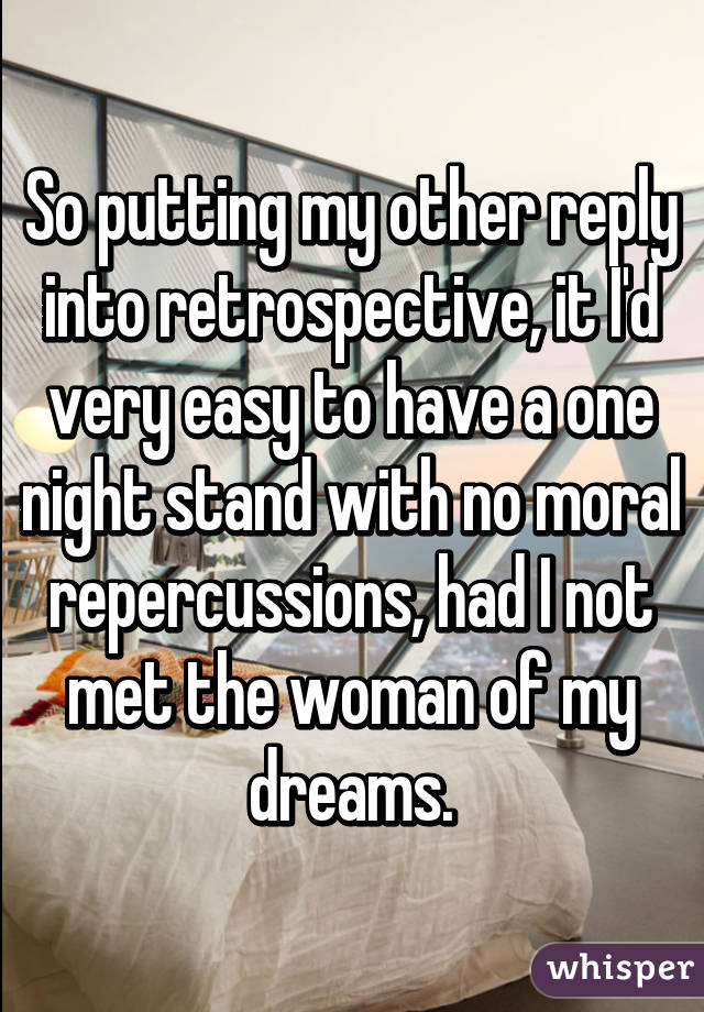 So putting my other reply into retrospective, it I'd very easy to have a one night stand with no moral repercussions, had I not met the woman of my dreams.