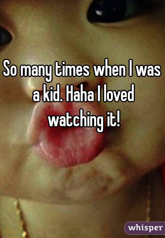 So many times when I was a kid. Haha I loved watching it!