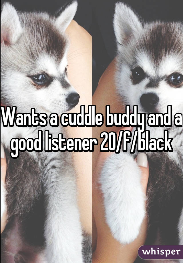 Wants a cuddle buddy and a good listener 20/f/black