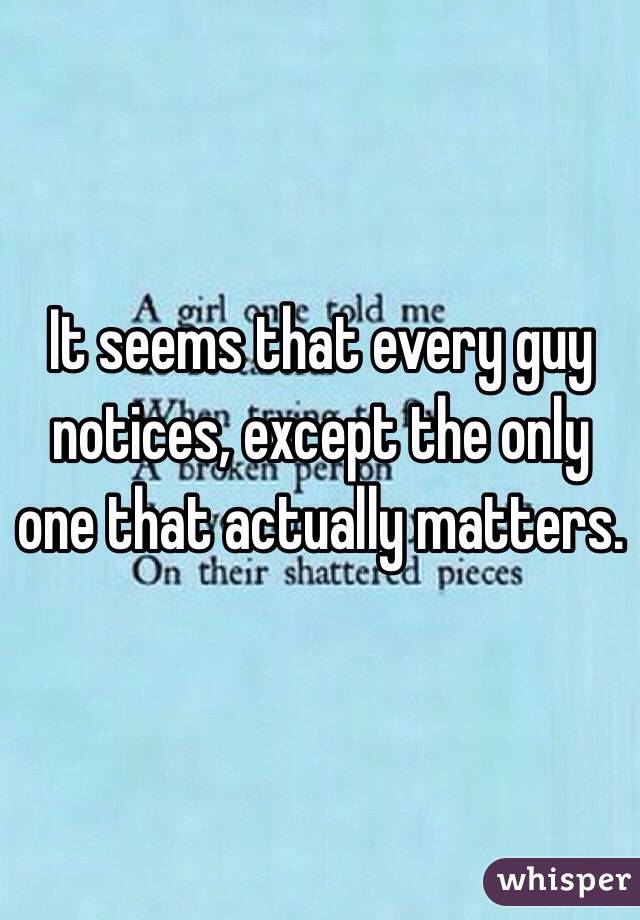 It seems that every guy notices, except the only one that actually matters. 
