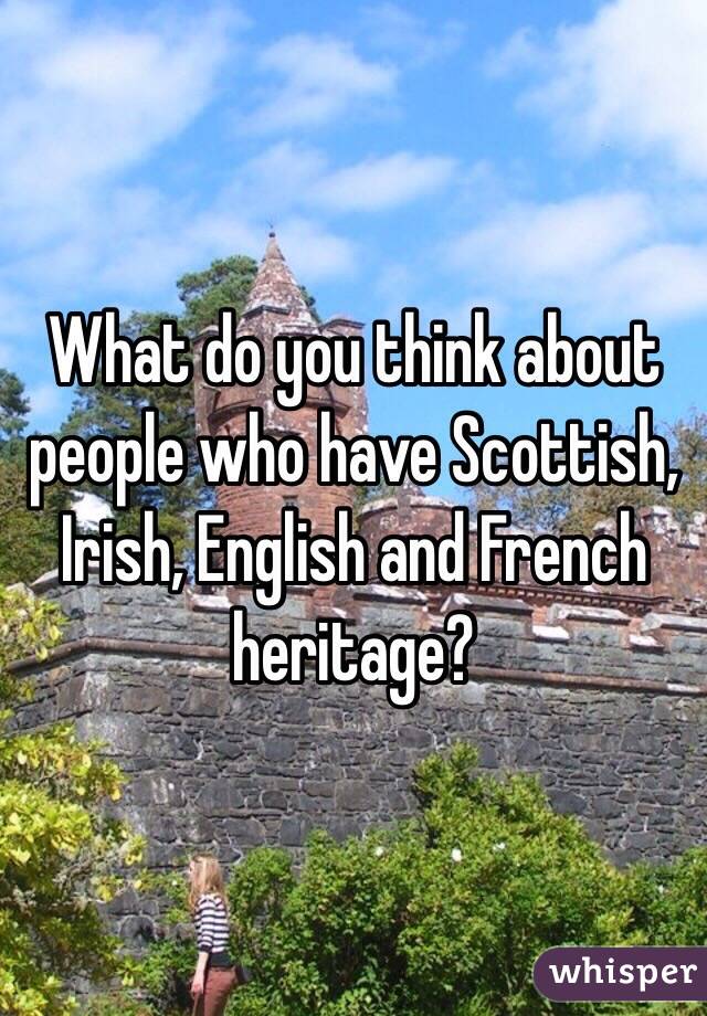 What do you think about people who have Scottish, Irish, English and French heritage? 