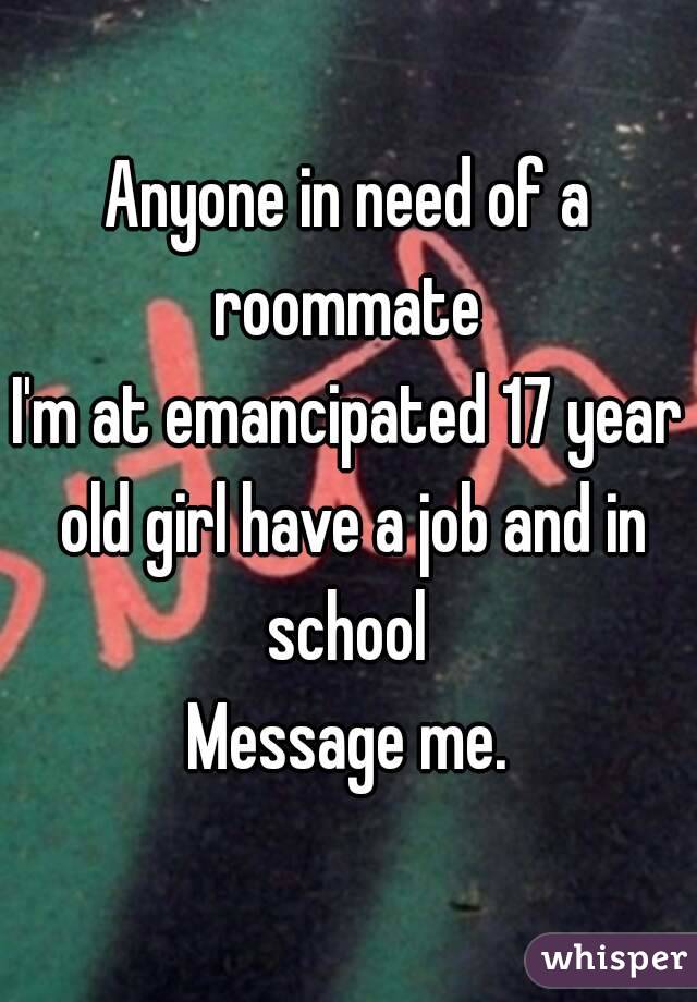 Anyone in need of a roommate 
I'm at emancipated 17 year old girl have a job and in school 
Message me.