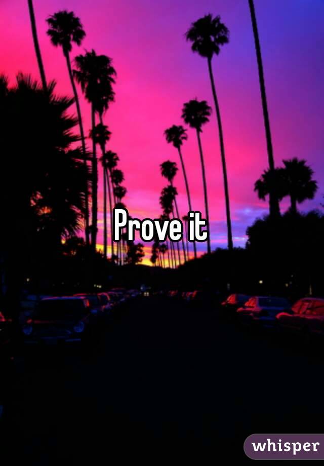 Prove it