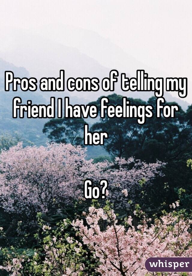 Pros and cons of telling my friend I have feelings for her

Go? 