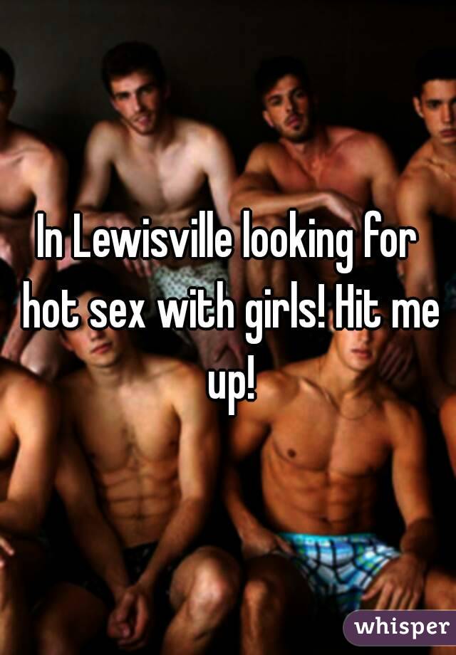 In Lewisville looking for hot sex with girls! Hit me up!