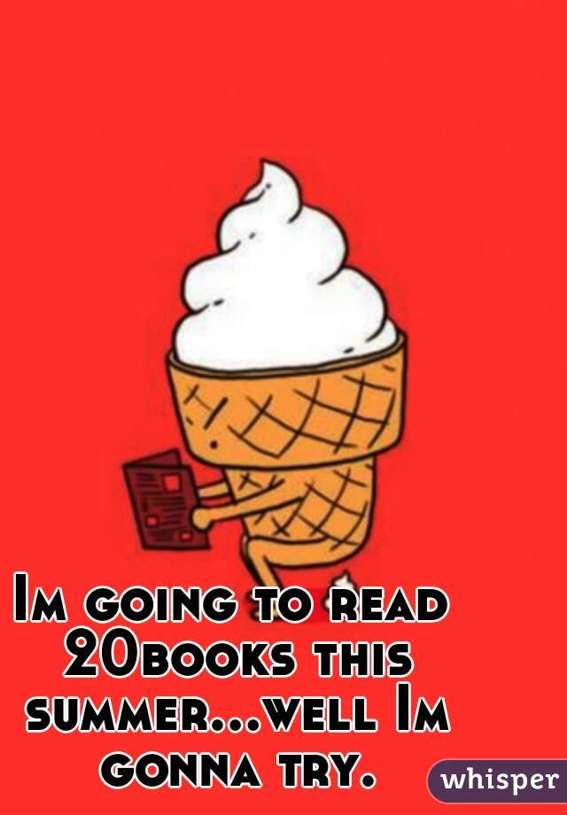 Im going to read 20books this summer...well Im gonna try.