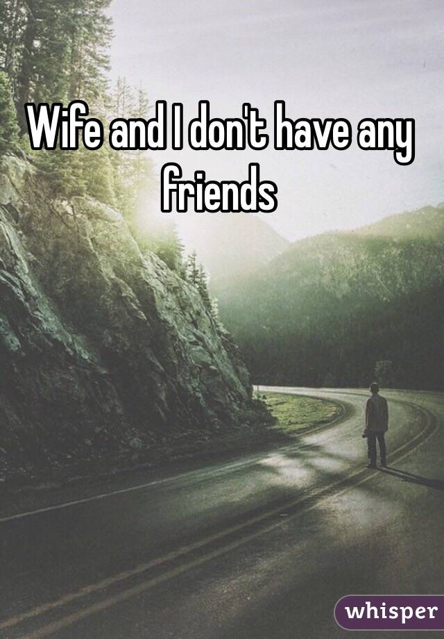 Wife and I don't have any friends 