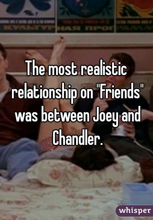 The most realistic relationship on "Friends" was between Joey and Chandler.