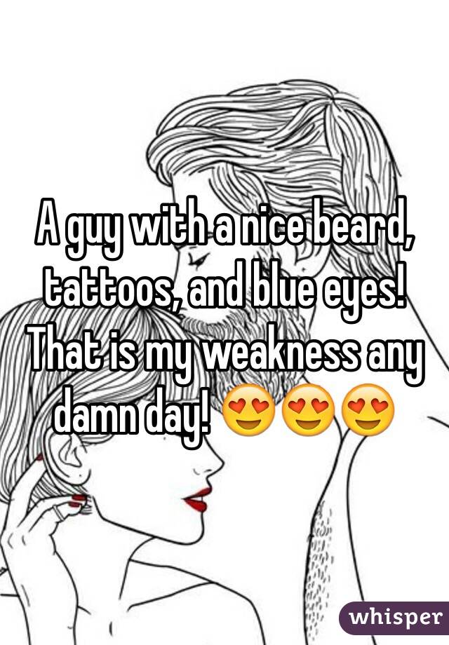 A guy with a nice beard, tattoos, and blue eyes! That is my weakness any damn day! 😍😍😍