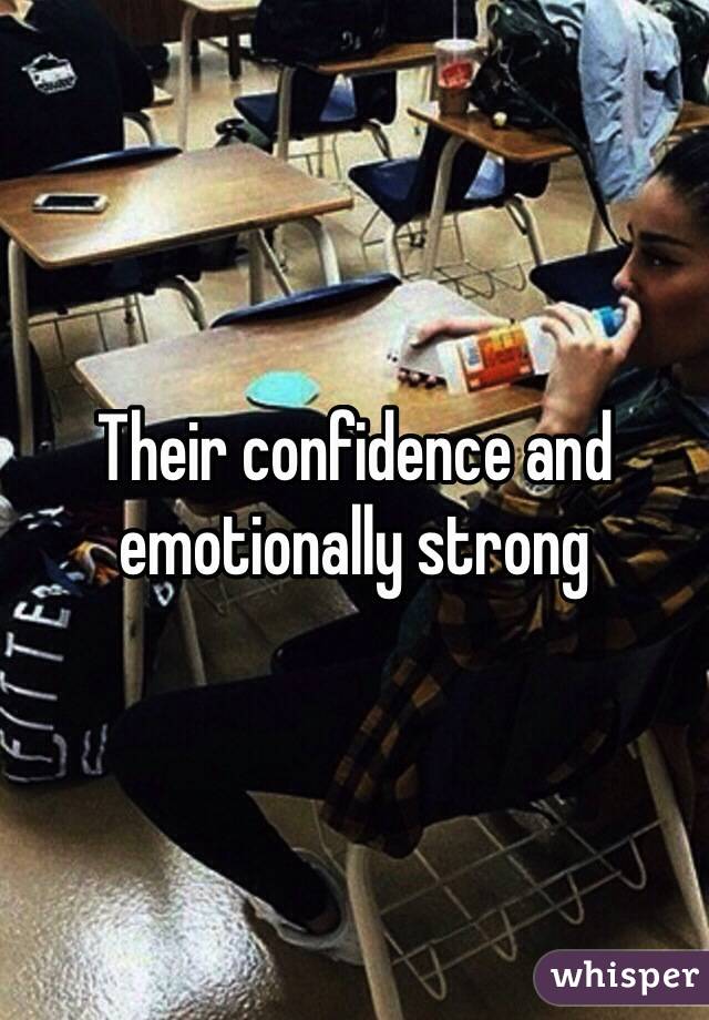 Their confidence and emotionally strong 