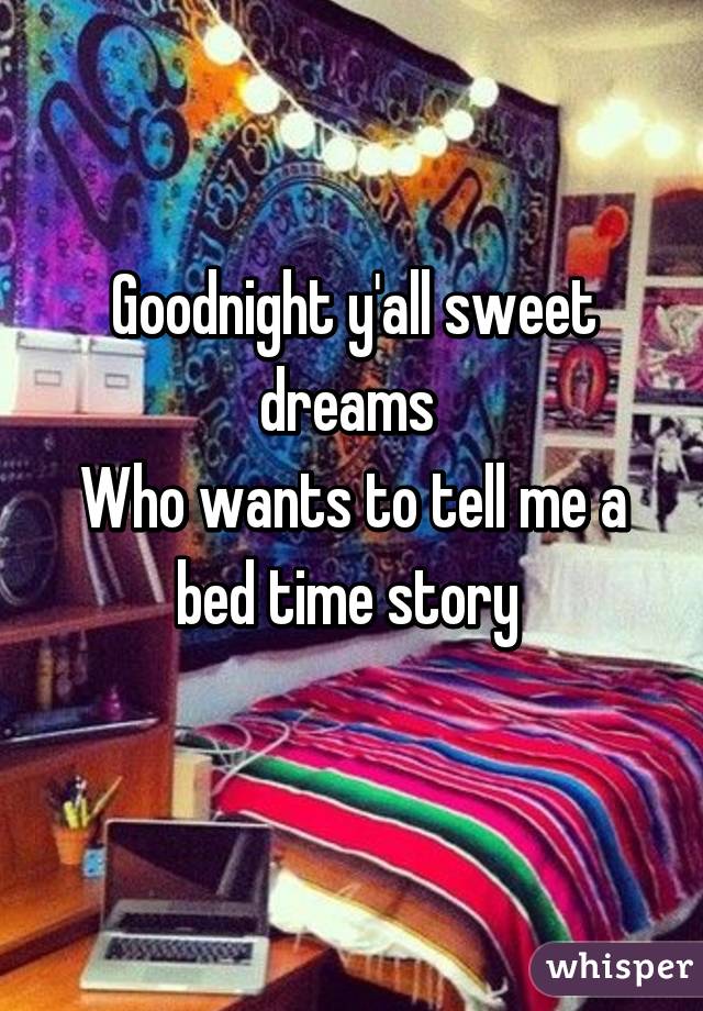 Goodnight y'all sweet dreams 
Who wants to tell me a bed time story 
