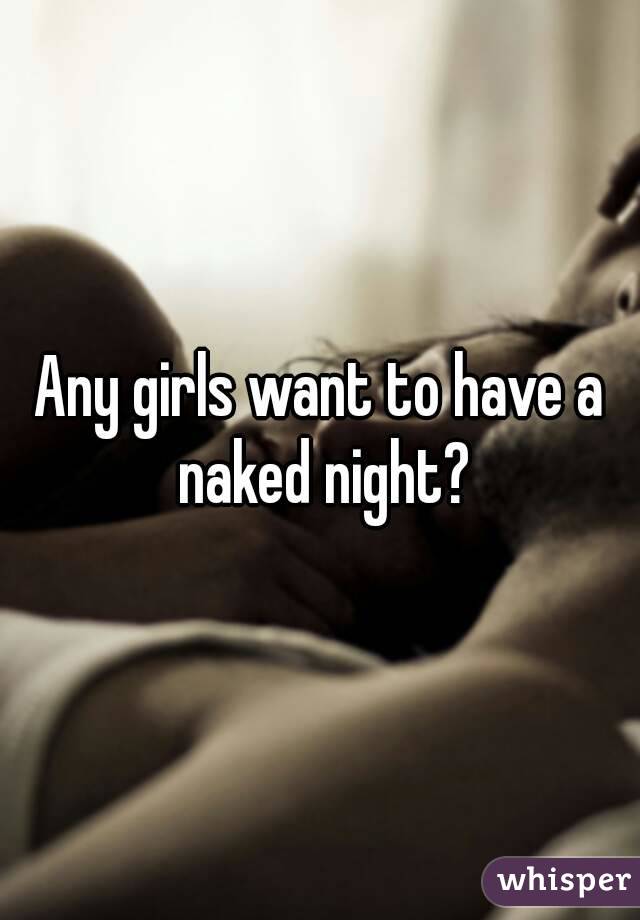 Any girls want to have a naked night?