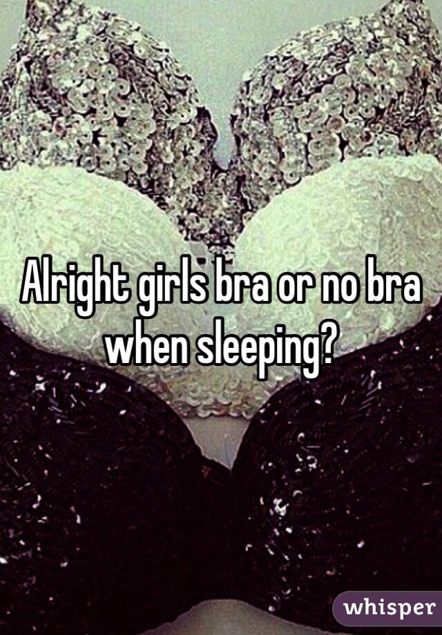 Alright girls bra or no bra when sleeping? 