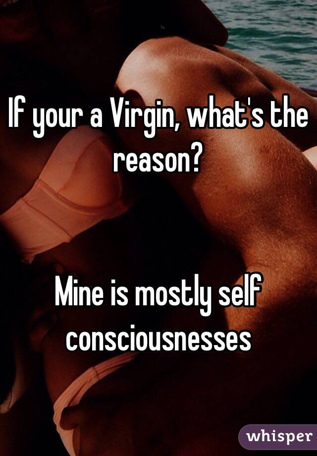 If your a Virgin, what's the reason?


Mine is mostly self consciousnesses 