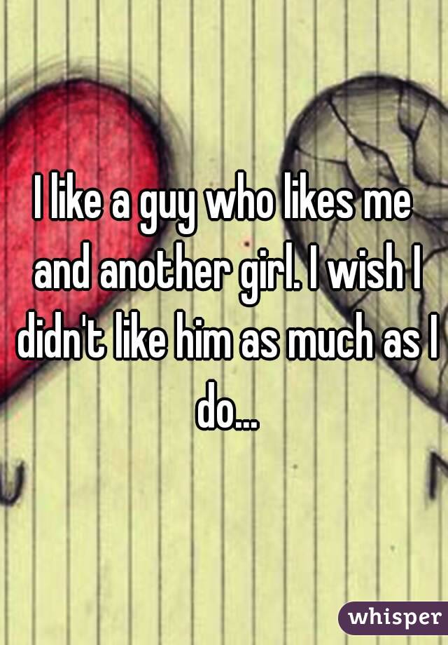 I like a guy who likes me and another girl. I wish I didn't like him as much as I do...